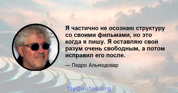 Я частично не осознаю структуру со своими фильмами, но это когда я пишу. Я оставляю свой разум очень свободным, а потом исправил его после.