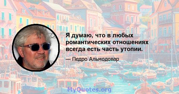 Я думаю, что в любых романтических отношениях всегда есть часть утопии.