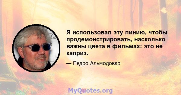 Я использовал эту линию, чтобы продемонстрировать, насколько важны цвета в фильмах: это не каприз.