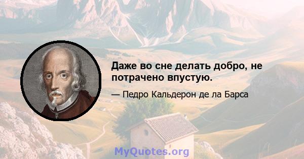 Даже во сне делать добро, не потрачено впустую.