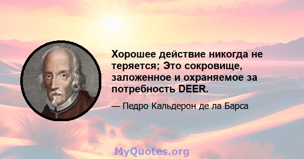 Хорошее действие никогда не теряется; Это сокровище, заложенное и охраняемое за потребность DEER.