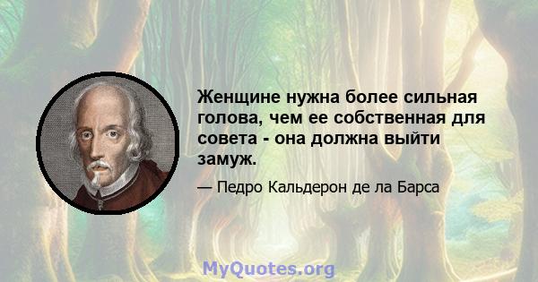 Женщине нужна более сильная голова, чем ее собственная для совета - она ​​должна выйти замуж.