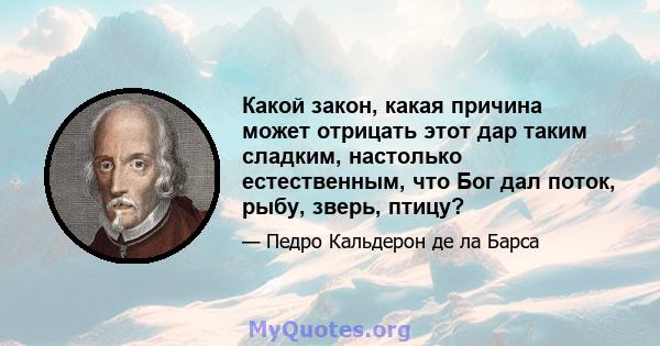 Какой закон, какая причина может отрицать этот дар таким сладким, настолько естественным, что Бог дал поток, рыбу, зверь, птицу?