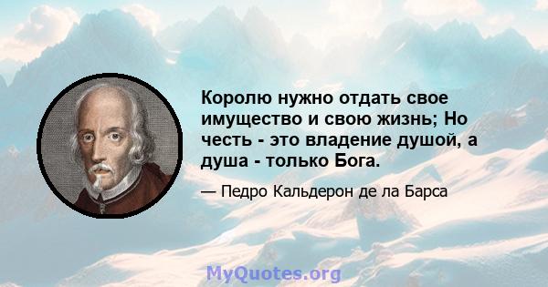 Королю нужно отдать свое имущество и свою жизнь; Но честь - это владение душой, а душа - только Бога.