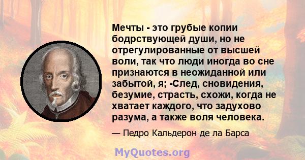 Мечты - это грубые копии бодрствующей души, но не отрегулированные от высшей воли, так что люди иногда во сне признаются в неожиданной или забытой, я; -След, сновидения, безумие, страсть, схожи, когда не хватает