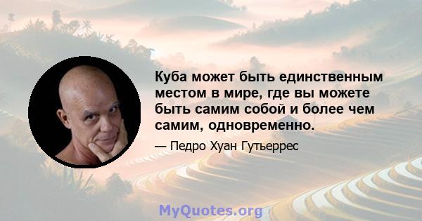 Куба может быть единственным местом в мире, где вы можете быть самим собой и более чем самим, одновременно.