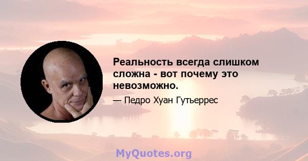 Реальность всегда слишком сложна - вот почему это невозможно.