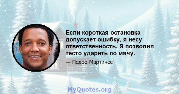 Если короткая остановка допускает ошибку, я несу ответственность. Я позволил тесто ударить по мячу.