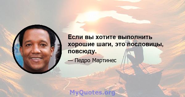 Если вы хотите выполнить хорошие шаги, это пословицы, повсюду.