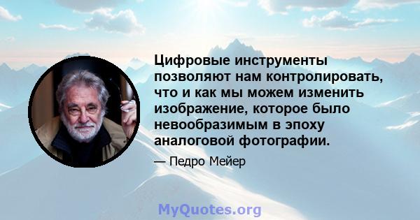 Цифровые инструменты позволяют нам контролировать, что и как мы можем изменить изображение, которое было невообразимым в эпоху аналоговой фотографии.