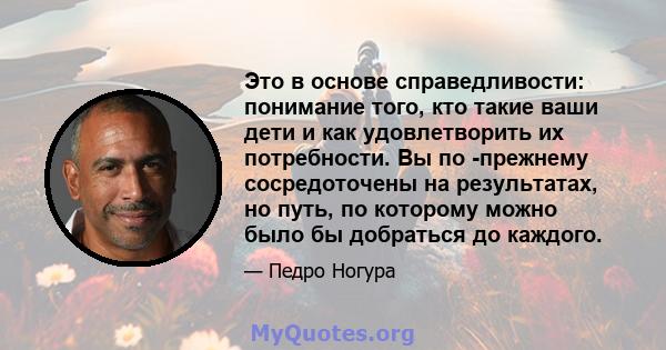 Это в основе справедливости: понимание того, кто такие ваши дети и как удовлетворить их потребности. Вы по -прежнему сосредоточены на результатах, но путь, по которому можно было бы добраться до каждого.