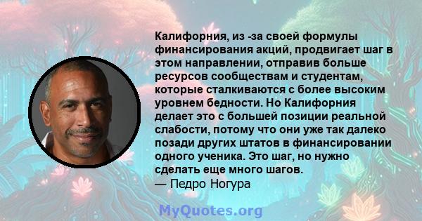 Калифорния, из -за своей формулы финансирования акций, продвигает шаг в этом направлении, отправив больше ресурсов сообществам и студентам, которые сталкиваются с более высоким уровнем бедности. Но Калифорния делает это 