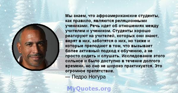 Мы знаем, что афроамериканские студенты, как правило, являются реляционными учениками. Речь идет об отношениях между учителем и учеником. Студенты хорошо реагируют на учителей, которых они знают, верят в них, заботятся