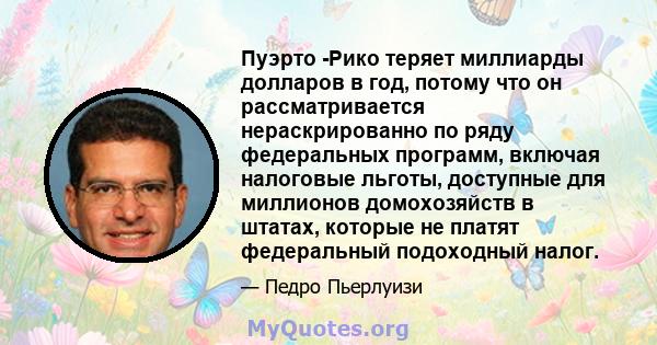 Пуэрто -Рико теряет миллиарды долларов в год, потому что он рассматривается нераскрированно по ряду федеральных программ, включая налоговые льготы, доступные для миллионов домохозяйств в штатах, которые не платят