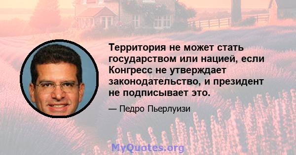 Территория не может стать государством или нацией, если Конгресс не утверждает законодательство, и президент не подписывает это.