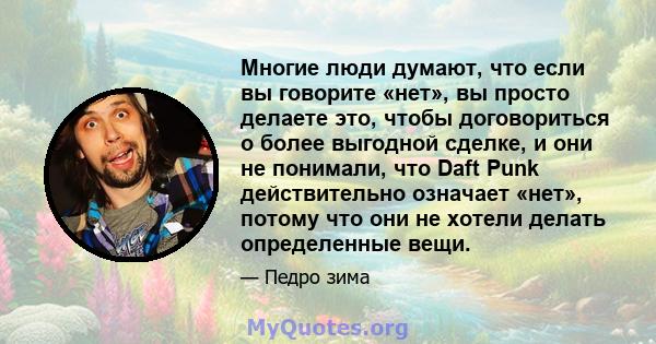 Многие люди думают, что если вы говорите «нет», вы просто делаете это, чтобы договориться о более выгодной сделке, и они не понимали, что Daft Punk действительно означает «нет», потому что они не хотели делать