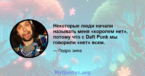 Некоторые люди начали называть меня «королем нет», потому что с Daft Punk мы говорили «нет» всем.