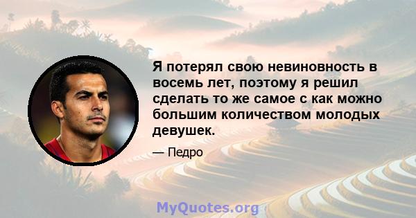 Я потерял свою невиновность в восемь лет, поэтому я решил сделать то же самое с как можно большим количеством молодых девушек.