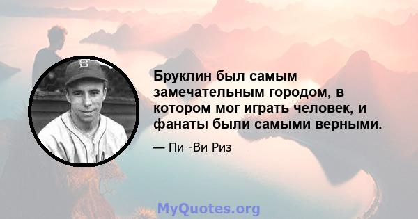 Бруклин был самым замечательным городом, в котором мог играть человек, и фанаты были самыми верными.