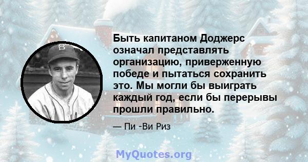 Быть капитаном Доджерс означал представлять организацию, приверженную победе и пытаться сохранить это. Мы могли бы выиграть каждый год, если бы перерывы прошли правильно.