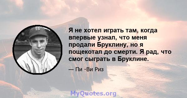 Я не хотел играть там, когда впервые узнал, что меня продали Бруклину, но я пощекотал до смерти. Я рад, что смог сыграть в Бруклине.