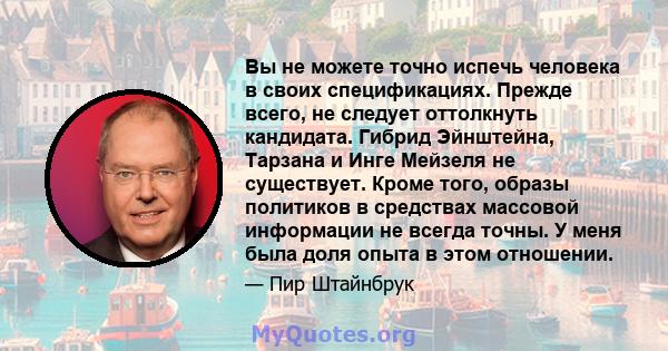 Вы не можете точно испечь человека в своих спецификациях. Прежде всего, не следует оттолкнуть кандидата. Гибрид Эйнштейна, Тарзана и Инге Мейзеля не существует. Кроме того, образы политиков в средствах массовой