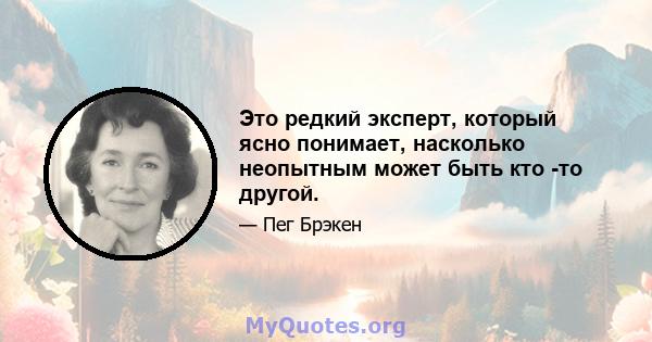 Это редкий эксперт, который ясно понимает, насколько неопытным может быть кто -то другой.