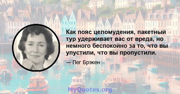 Как пояс целомудения, пакетный тур удерживает вас от вреда, но немного беспокойно за то, что вы упустили, что вы пропустили.