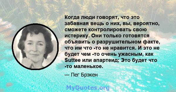 Когда люди говорят, что это забавная вещь о них, вы, вероятно, сможете контролировать свою истерику. Они только готовятся объявить о разрушительном факте, что им что -то не нравится. И это не будет чем -то очень