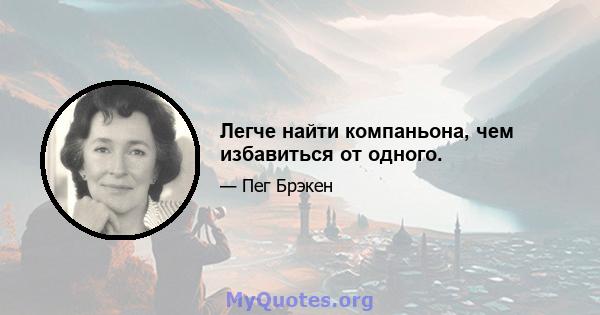 Легче найти компаньона, чем избавиться от одного.