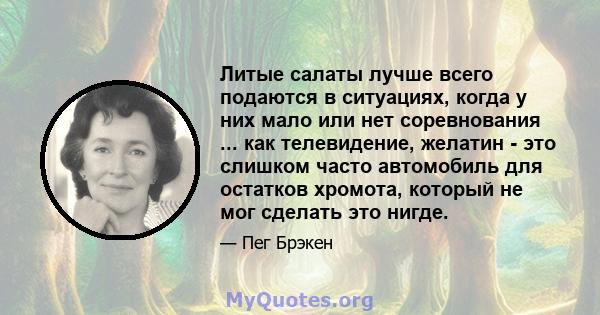 Литые салаты лучше всего подаются в ситуациях, когда у них мало или нет соревнования ... как телевидение, желатин - это слишком часто автомобиль для остатков хромота, который не мог сделать это нигде.