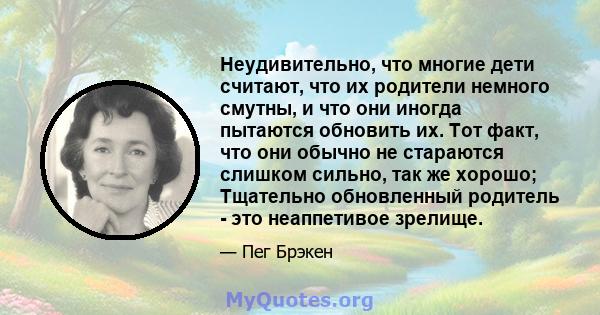 Неудивительно, что многие дети считают, что их родители немного смутны, и что они иногда пытаются обновить их. Тот факт, что они обычно не стараются слишком сильно, так же хорошо; Тщательно обновленный родитель - это