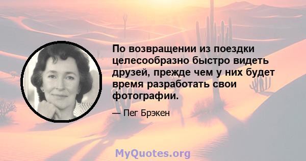 По возвращении из поездки целесообразно быстро видеть друзей, прежде чем у них будет время разработать свои фотографии.