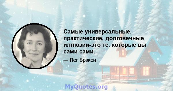 Самые универсальные, практические, долговечные иллюзии-это те, которые вы сами сами.