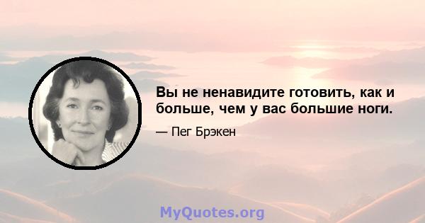 Вы не ненавидите готовить, как и больше, чем у вас большие ноги.