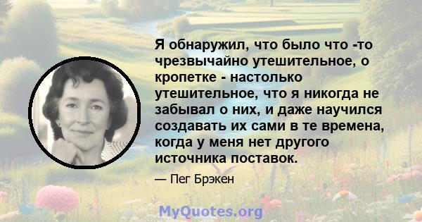 Я обнаружил, что было что -то чрезвычайно утешительное, о кропетке - настолько утешительное, что я никогда не забывал о них, и даже научился создавать их сами в те времена, когда у меня нет другого источника поставок.