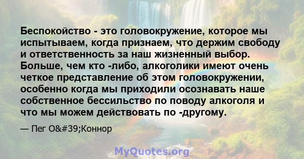 Беспокойство - это головокружение, которое мы испытываем, когда признаем, что держим свободу и ответственность за наш жизненный выбор. Больше, чем кто -либо, алкоголики имеют очень четкое представление об этом