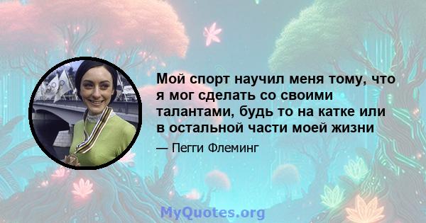 Мой спорт научил меня тому, что я мог сделать со своими талантами, будь то на катке или в остальной части моей жизни