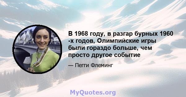 В 1968 году, в разгар бурных 1960 -х годов, Олимпийские игры были гораздо больше, чем просто другое событие