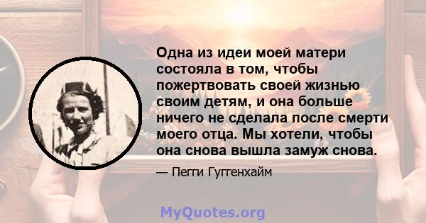 Одна из идеи моей матери состояла в том, чтобы пожертвовать своей жизнью своим детям, и она больше ничего не сделала после смерти моего отца. Мы хотели, чтобы она снова вышла замуж снова.