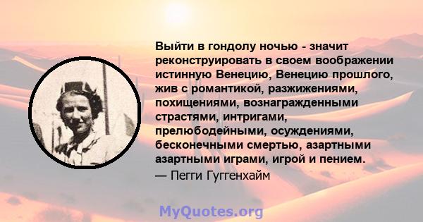 Выйти в гондолу ночью - значит реконструировать в своем воображении истинную Венецию, Венецию прошлого, жив с романтикой, разжижениями, похищениями, вознагражденными страстями, интригами, прелюбодейными, осуждениями,