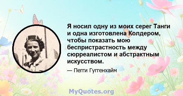 Я носил одну из моих серег Танги и одна изготовлена ​​Колдером, чтобы показать мою беспристрастность между сюрреалистом и абстрактным искусством.