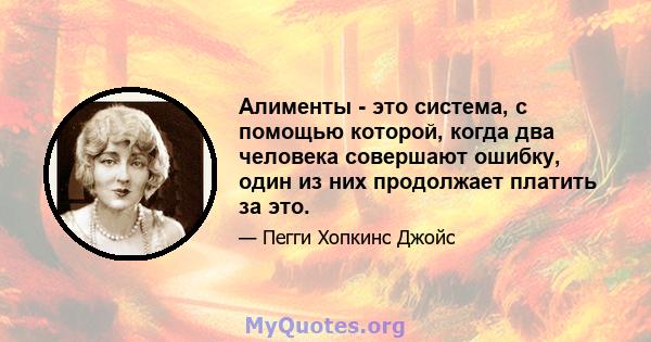 Алименты - это система, с помощью которой, когда два человека совершают ошибку, один из них продолжает платить за это.