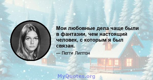 Мои любовные дела чаще были в фантазии, чем настоящий человек, с которым я был связан.