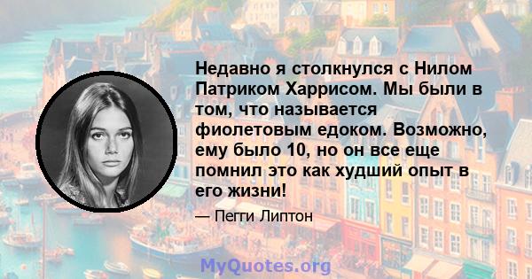 Недавно я столкнулся с Нилом Патриком Харрисом. Мы были в том, что называется фиолетовым едоком. Возможно, ему было 10, но он все еще помнил это как худший опыт в его жизни!