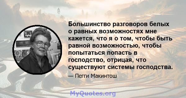 Большинство разговоров белых о равных возможностях мне кажется, что я о том, чтобы быть равной возможностью, чтобы попытаться попасть в господство, отрицая, что существуют системы господства.