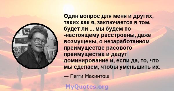 Один вопрос для меня и других, таких как я, заключается в том, будет ли ... мы будем по -настоящему расстроены, даже возмущены, о незаработанном преимуществе расового преимущества и дадут доминирование и, если да, то,