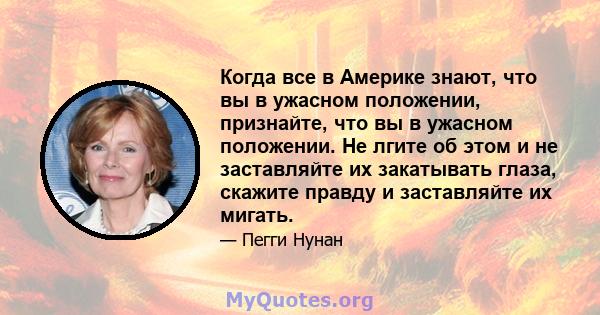 Когда все в Америке знают, что вы в ужасном положении, признайте, что вы в ужасном положении. Не лгите об этом и не заставляйте их закатывать глаза, скажите правду и заставляйте их мигать.