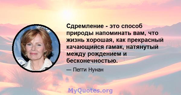 Сдремление - это способ природы напоминать вам, что жизнь хорошая, как прекрасный качающийся гамак, натянутый между рождением и бесконечностью.