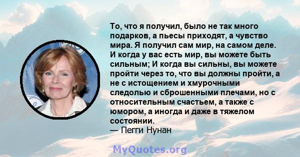 То, что я получил, было не так много подарков, а пьесы приходят, а чувство мира. Я получил сам мир, на самом деле. И когда у вас есть мир, вы можете быть сильным; И когда вы сильны, вы можете пройти через то, что вы